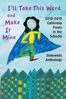 I'll Take This Word and Make It Mine : 2018-2019 California Poets in the Schools Statewide Anthology (Anthologie des poètes californiens dans les écoles) - I'll Take This Word and Make It Mine: 2018-2019 California Poets in the Schools Statewide Anthology