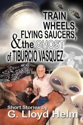 Roues de train, soucoupes volantes et le fantôme de Tiburcio Vasquez - Train Wheels, Flying Saucers and the Ghost of Tiburcio Vasquez