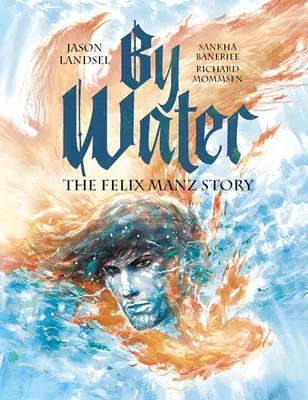 Au fil de l'eau : L'histoire de Felix Manz - By Water: The Felix Manz Story