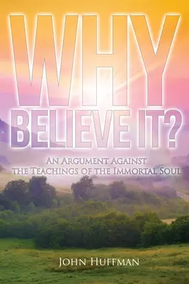 Pourquoi y croire : un argument contre les enseignements de l'âme immortelle - Why Believe It?: An Argument Against the Teachings of the Immortal Soul