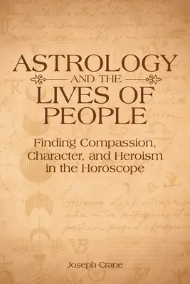 L'astrologie et la vie des gens : Trouver la compassion, le caractère et l'héroïsme dans l'horoscope - Astrology and the Lives of People: Finding Compassion, Character, and Heroism in the Horoscope