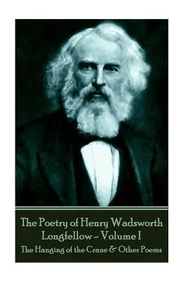 La poésie de Henry Wadsworth Longfellow - Volume I : La pendaison de la grue et autres poèmes - The Poetry of Henry Wadsworth Longfellow - Volume I: The Hanging of the Crane & Other Poems