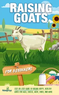 L'élevage de chèvres pour les débutants : Un guide étape par étape pour élever des chèvres heureuses et en bonne santé pour le lait, le fromage, la viande, les fibres et plus encore. - Raising Goats For Beginners: A Step-By-Step Guide to Raising Happy, Healthy Goats For Milk, Cheese, Meat, Fiber, and More