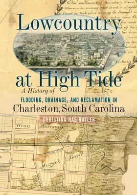 Lowcountry at High Tide : A History of Flooding, Drainage, and Reclamation in Charleston, South Carolina (La Basse Côte à marée haute : une histoire d'inondation, de drainage et de récupération à Charleston, Caroline du Sud) - Lowcountry at High Tide: A History of Flooding, Drainage, and Reclamation in Charleston, South Carolina