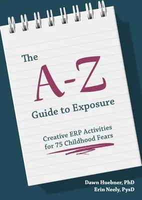 Le guide de l'exposition de A à Z : Activités créatives pour 75 peurs de l'enfance - The A-Z Guide to Exposure: Creative Erp Activities for 75 Childhood Fears