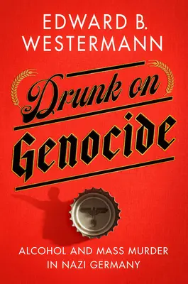 L'ivresse du génocide : L'alcool et les massacres dans l'Allemagne nazie - Drunk on Genocide: Alcohol and Mass Murder in Nazi Germany