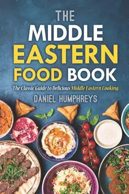 The Middle Eastern Food Book : Le guide classique de la délicieuse cuisine du Moyen-Orient - The Middle Eastern Food Book: The Classic Guide to Delicious Middle Eastern Cooking