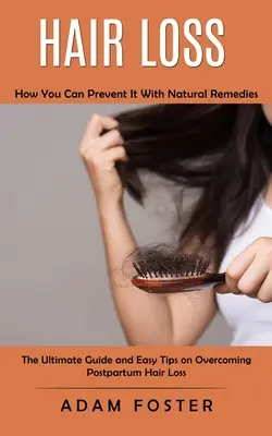 Perte de cheveux : comment la prévenir avec des remèdes naturels (Le guide ultime et des conseils faciles pour surmonter la perte de cheveux post-partum) - Hair Loss: How You Can Prevent It With Natural Remedies (The Ultimate Guide and Easy Tips on Overcoming Postpartum Hair Loss)