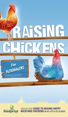 L'élevage de poules pour les débutants : Un guide étape par étape pour élever des poulets de basse-cour heureux en moins de 30 jours - Raising Chickens for Beginners: A Step-by-Step Guide to Raising Happy Backyard Chickens in as Little as 30 Days