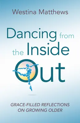 Danser de l'intérieur : Réflexions pleines de grâce sur le vieillissement - Dancing from the Inside Out: Grace-Filled Reflections on Growing Older