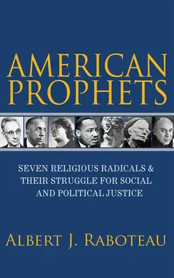 Prophètes américains : Sept radicaux religieux et leur lutte pour la justice sociale et politique - American Prophets: Seven Religious Radicals and Their Struggle for Social and Political Justice
