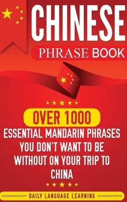 Chinese Phrase Book : Plus de 1000 phrases essentielles en mandarin dont vous ne voudrez pas vous passer lors de votre voyage en Chine - Chinese Phrase Book: Over 1000 Essential Mandarin Phrases You Don't Want to Be Without on Your Trip to China