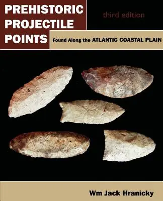 Les pointes de projectiles préhistoriques trouvées le long de la plaine côtière atlantique : Troisième édition - Prehistoric Projectile Points Found Along the Atlantic Coastal Plain: Third Edition