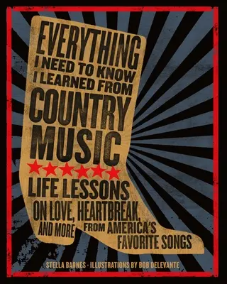 Tout ce que j'ai besoin de savoir, je l'ai appris de la musique country : Leçons de vie sur l'amour, le chagrin et bien plus encore, tirées des chansons préférées des Américains - Everything I Need to Know I Learned from Country Music: Life Lessons on Love, Heartbreak, and More from America's Favorite Songs