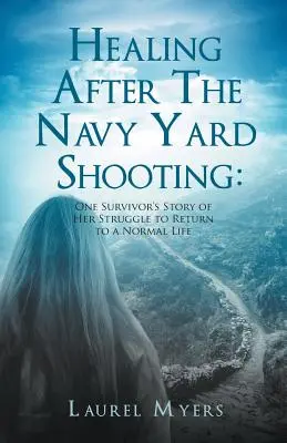 Guérir après la fusillade du Navy Yard : L'histoire d'une survivante qui lutte pour retrouver une vie normale - Healing After The Navy Yard Shooting: One Survivor's Story of Her Struggle to Return to a Normal Life