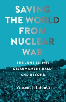 Sauver le monde de la guerre nucléaire : le rassemblement pour le désarmement du 12 juin 1982 et au-delà - Saving the World from Nuclear War: The June 12, 1982, Disarmament Rally and Beyond