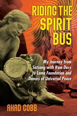 Riding the Spirit Bus : My Journey from Satsang with RAM Dass to Lama Foundation and Dances of Universal Peace (Mon voyage du Satsang avec RAM Dass à la Fondation Lama et aux danses de la paix universelle) - Riding the Spirit Bus: My Journey from Satsang with RAM Dass to Lama Foundation and Dances of Universal Peace