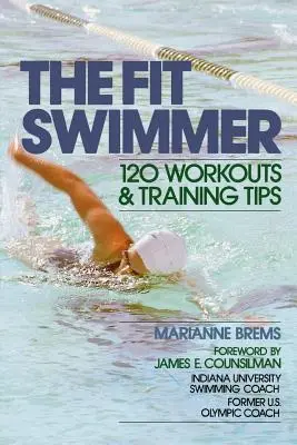 Le nageur en forme : 120 séances d'entraînement et conseils d'entraînement - The Fit Swimmer: 120 Workouts & Training Tips