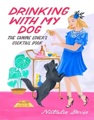 Boire avec mon chien : Le livre de cocktails de l'amoureux des chiens - Drinking with My Dog: The Canine Lover's Cocktail Book