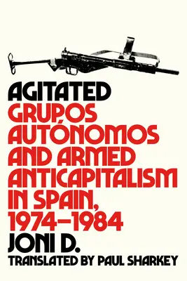 Agité : Les Grupos Autnomos et l'anticapitalisme armé en Espagne, 1974-1984 - Agitated: Grupos Autnomos and Armed Anticapitalism in Spain, 1974-1984