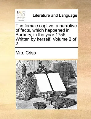 La femme captive : Récit de faits survenus en Barbarie en l'an 1756. ... Écrit par elle-même. Volume 2 de 2 - The Female Captive: A Narrative of Facts, Which Happened in Barbary, in the Year 1756. ... Written by Herself. Volume 2 of 2