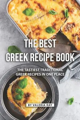 Le meilleur livre de recettes grecques : Les recettes grecques traditionnelles les plus savoureuses réunies en un seul endroit - The Best Greek Recipe Book: The Tastiest Traditional Greek Recipes in One Place