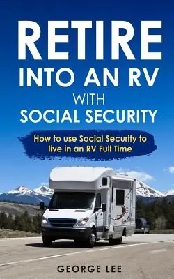 Prendre sa retraite dans un camping-car avec la sécurité sociale : comment utiliser la sécurité sociale pour vivre dans un camping-car à temps plein - Retire Into an RV with Social Security: How to Use Social Security to Live in an RV Full Time