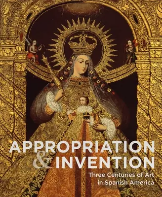 Appropriation et invention : Trois siècles d'art en Amérique espagnole - Appropriation and Invention: Three Centuries of Art in Spanish America