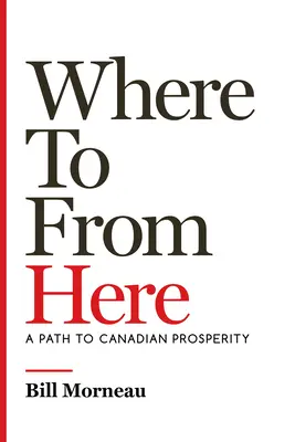 D'ici à là : Une voie vers la prospérité canadienne - Where to from Here: A Path to Canadian Prosperity