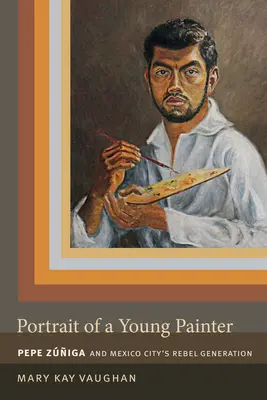 Portrait d'un jeune peintre : Pepe Zuniga et la génération rebelle de Mexico - Portrait of a Young Painter: Pepe Zuniga and Mexico City's Rebel Generation