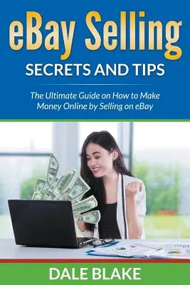 Secrets et astuces de la vente sur eBay : Le guide ultime pour gagner de l'argent en ligne en vendant sur eBay - eBay Selling Secrets and Tips: The Ultimate Guide on How to Make Money Online by Selling on eBay