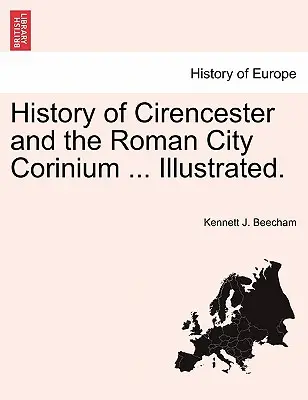 Histoire de Cirencester et de la ville romaine de Corinium ... Illustré. - History of Cirencester and the Roman City Corinium ... Illustrated.