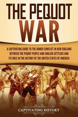 La guerre des Pequots : un guide captivant sur le conflit armé en Nouvelle-Angleterre entre les Pequots et les colons anglais et sur son rôle dans l'histoire de l'Europe. - The Pequot War: A Captivating Guide to the Armed Conflict in New England between the Pequot People and English Settlers and Its Role i