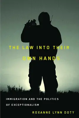 La loi entre leurs mains : L'immigration et la politique de l'exceptionnalisme - The Law Into Their Own Hands: Immigration and the Politics of Exceptionalism