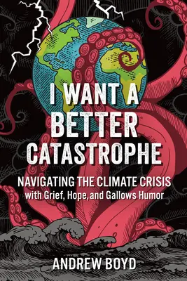 Je veux une meilleure catastrophe : Naviguer dans la crise climatique avec chagrin, espoir et humour de potence - I Want a Better Catastrophe: Navigating the Climate Crisis with Grief, Hope, and Gallows Humor