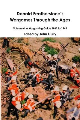 Donald Featherstones Wargames Through the Ages Volume 4 : A Wargaming Guide 1861 to 1945 (en anglais) - Donald Featherstones Wargames Through the Ages Volume 4: A Wargaming Guide 1861 to 1945
