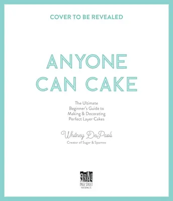 Tout le monde peut faire un gâteau : Votre guide complet pour faire et décorer des gâteaux à étages parfaits - Anyone Can Cake: Your Complete Guide to Making & Decorating Perfect Layer Cakes