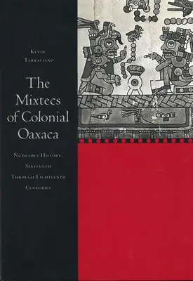 Les Mixtèques de l'Oaxaca colonial : L'histoire des Nudzahui, du XVIe au XVIIIe siècle - The Mixtecs of Colonial Oaxaca: Nudzahui History, Sixteenth Through Eighteenth Centuries