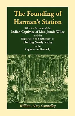 The Founding of Harman's Station With An Account of the Indian Captivity of Mrs. Jennie Wiley : and the Exploration and Settlement of The Big Sandy Val (en anglais seulement) - The Founding of Harman's Station With An Account of the Indian Captivity of Mrs. Jennie Wiley: and the Exploration and Settlement of The Big Sandy Val