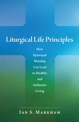 Principes de la vie liturgique : Comment le culte épiscopal peut conduire à une vie saine et authentique - Liturgical Life Principles: How Episcopal Worship Can Lead to Healthy and Authentic Living