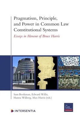 Pragmatisme, principe et pouvoir dans les systèmes constitutionnels de common law : Essais en l'honneur de Bruce Harris - Pragmatism, Principle, and Power in Common Law Constitutional Systems: Essays in Honour of Bruce Harris