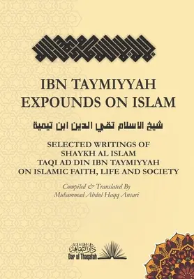 Ibn Taymiyyah explique l'islam : Sélection d'écrits de Shaykh Al Islam Taqi Ad Din Ibn Taymiyyah sur la foi, la vie et la société islamiques - Ibn Taymiyyah Expounds on Islam: Selected Writings of Shaykh Al Islam Taqi Ad Din Ibn Taymiyyah on Islamic Faith, Life and Society