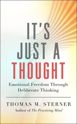Ce n'est qu'une pensée : La liberté émotionnelle par la pensée délibérée - It's Just a Thought: Emotional Freedom Through Deliberate Thinking
