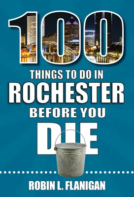 100 choses à faire à Rochester avant de mourir - 100 Things to Do in Rochester Before You Die