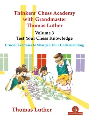 Thinkers' Chess Academy with Grandmaster Thomas Luther - Volume 3 - Testez vos connaissances aux échecs : Exercices cruciaux pour aiguiser votre compréhension - Thinkers' Chess Academy with Grandmaster Thomas Luther - Volume 3 - Test Your Chess Knowledge: Crucial Exercises to Sharpen Your Understanding