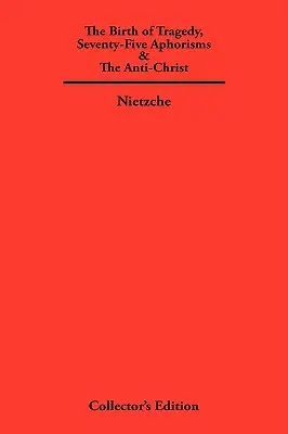 La naissance de la tragédie, soixante-quinze aphorismes et l'antéchrist - The Birth of Tragedy, Seventy-Five Aphorisms & The Anti-Christ