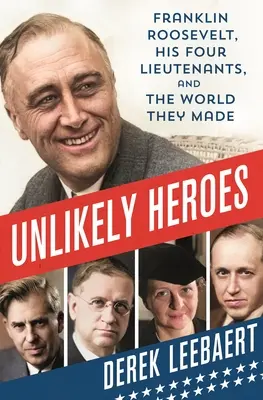 Héros improbables : Franklin Roosevelt, ses quatre lieutenants et le monde qu'ils ont créé - Unlikely Heroes: Franklin Roosevelt, His Four Lieutenants, and the World They Made