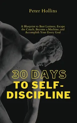 30 jours d'autodiscipline : Un plan pour vaincre la paresse, s'échapper du canapé, devenir une machine et atteindre tous vos objectifs. - 30 Days to Self-Discipline: A Blueprint to Bust Laziness, Escape the Couch, Become a Machine, and Accomplish Your Every Goal