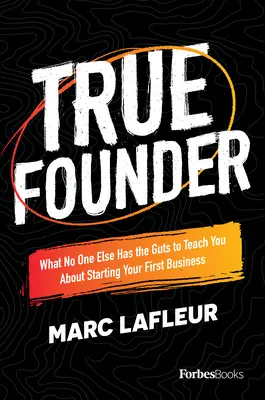 Le vrai fondateur : Ce que personne d'autre n'a le courage de vous apprendre sur la création de votre première entreprise - True Founder: What No One Else Has the Guts to Teach You about Starting Your First Business