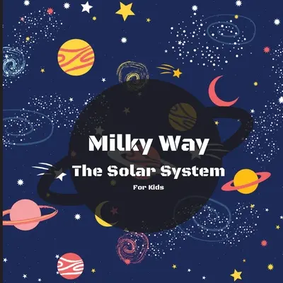 La Voie lactée : le livre du système solaire pour les enfants : Un livre coloré pour enfants, à la fois éducatif et divertissant, rempli de faits et d'images intéressants, - Milky Way The Solar System Book For Kids: A Colorful Children's Book that is Both Educational and Entertaining, Filled with Interesting Facts, Images,